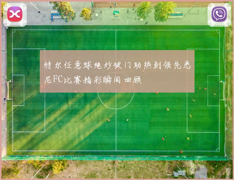 特尔任意球绝妙破门助热刺领先悉尼FC比赛精彩瞬间回顾