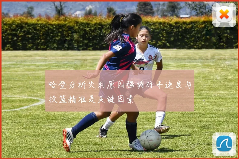 哈登分析失利原因强调对手速度与投篮精准是关键因素