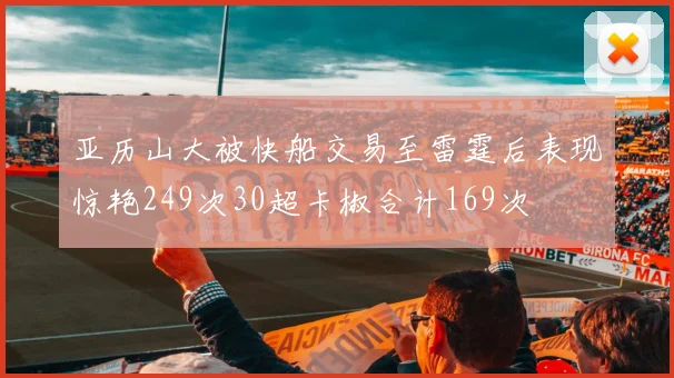 亚历山大被快船交易至雷霆后表现惊艳249次30超卡椒合计169次