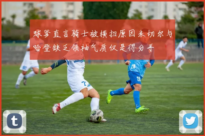 球爹直言骑士被横扫原因米切尔与哈登缺乏领袖气质仅是得分手