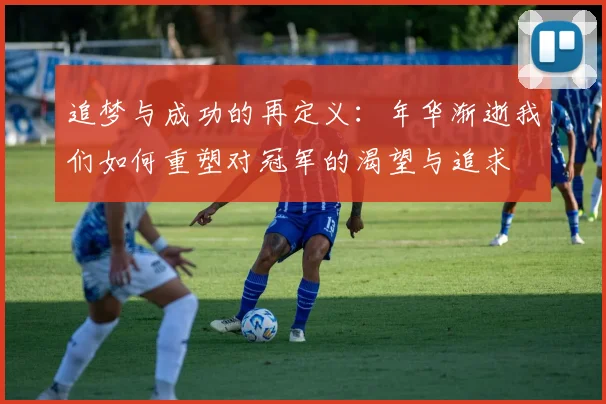 追梦与成功的再定义：年华渐逝我们如何重塑对冠军的渴望与追求