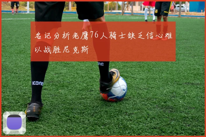 名记分析老鹰76人骑士缺乏信心难以战胜尼克斯