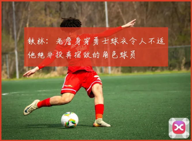 铁林：老詹身穿勇士球衣令人不适他绝非投奔宿敌的角色球员
