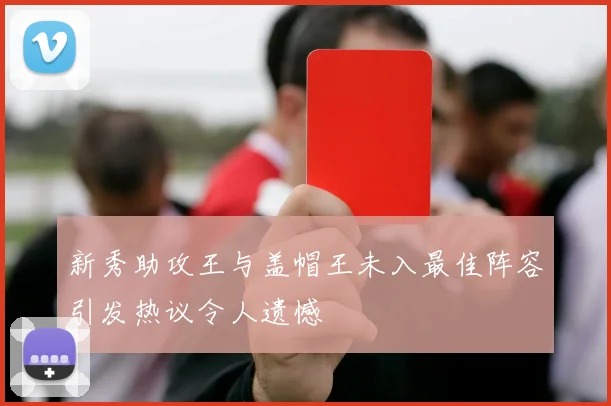 新秀助攻王与盖帽王未入最佳阵容引发热议令人遗憾