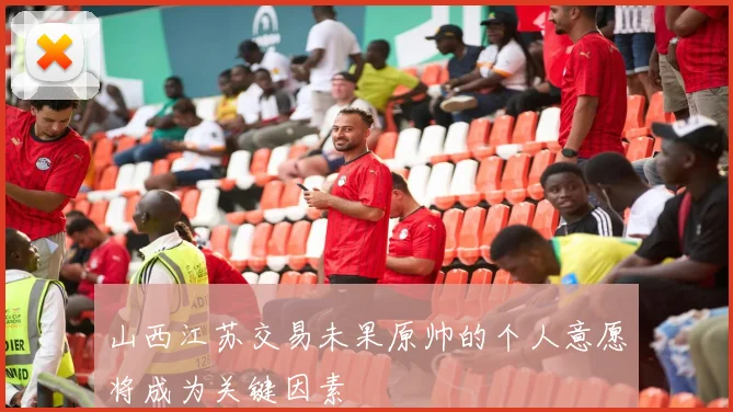 山西江苏交易未果原帅的个人意愿将成为关键因素