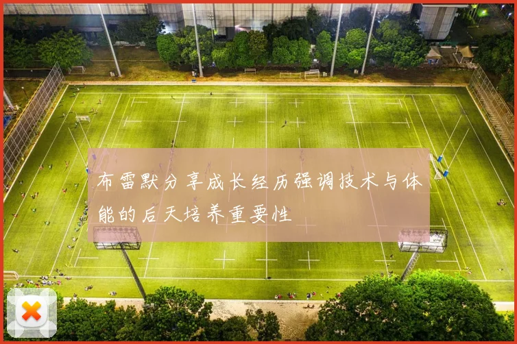 布雷默分享成长经历强调技术与体能的后天培养重要性