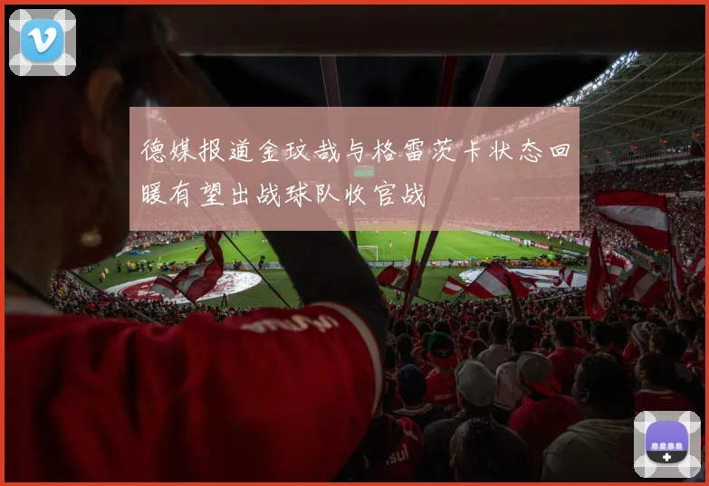德媒报道金玟哉与格雷茨卡状态回暖有望出战球队收官战